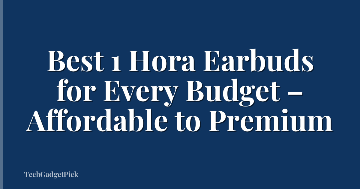 Best 1 Hora Earbuds for Every Budget – Affordable to Premium