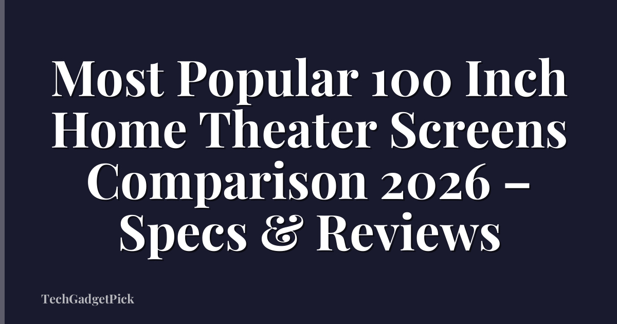Most Popular 100 Inch Home Theater Screens Comparison 2026 – Specs & Reviews