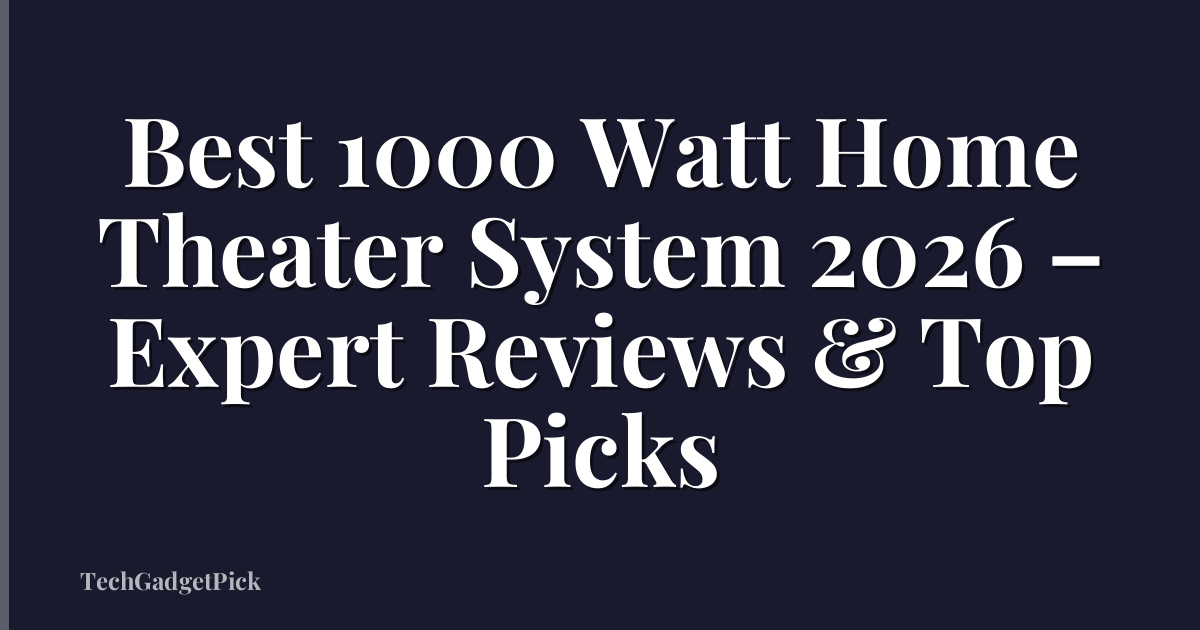 Best 1000 Watt Home Theater System 2026 – Expert Reviews & Top Picks
