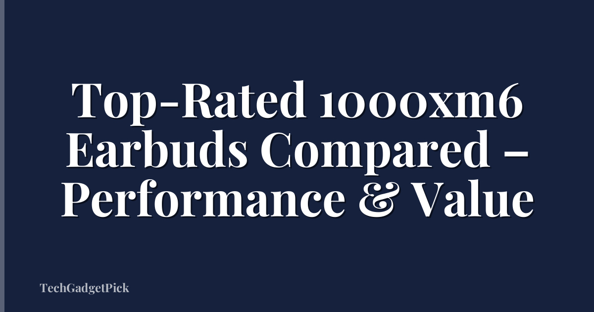 Top-Rated 1000xm6 Earbuds Compared – Performance & Value