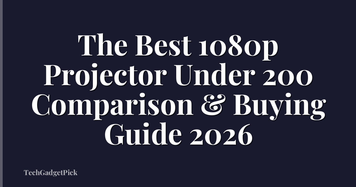 The Best 1080p Projector Under 200 Comparison & Buying Guide 2026