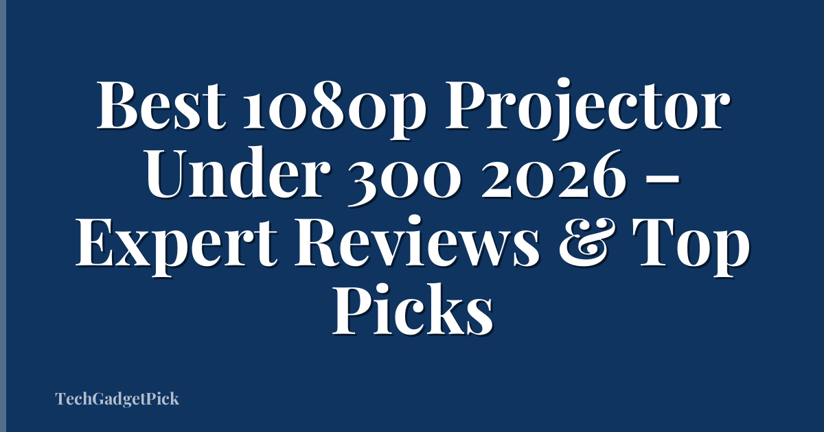 Best 1080p Projector Under 300 2026 – Expert Reviews & Top Picks