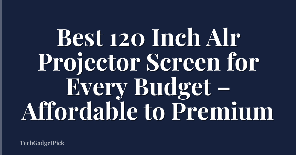 Best 120 Inch Alr Projector Screen for Every Budget – Affordable to Premium