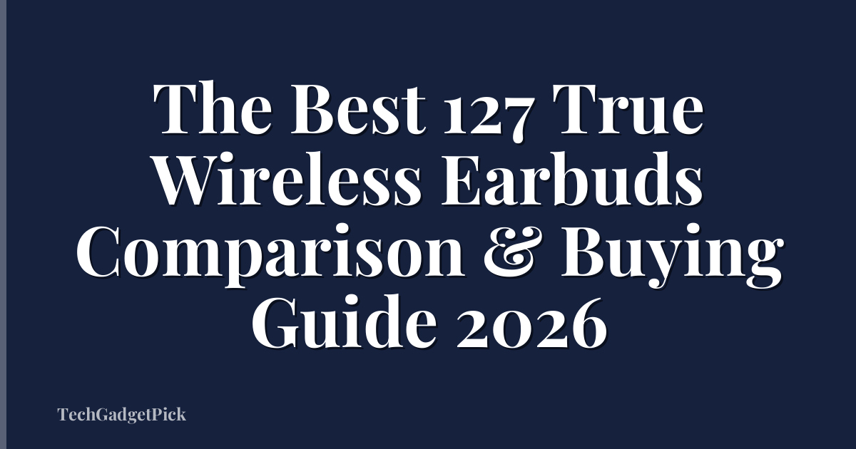 The Best 127 True Wireless Earbuds Comparison & Buying Guide 2026