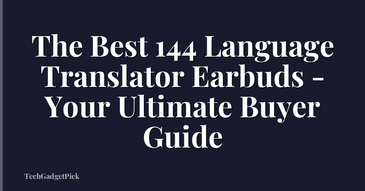 The Best 144 Language Translator Earbuds - Your Ultimate Buyer Guide