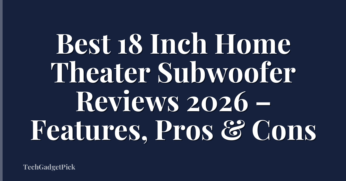 Best 18 Inch Home Theater Subwoofer Reviews 2026 – Features, Pros & Cons