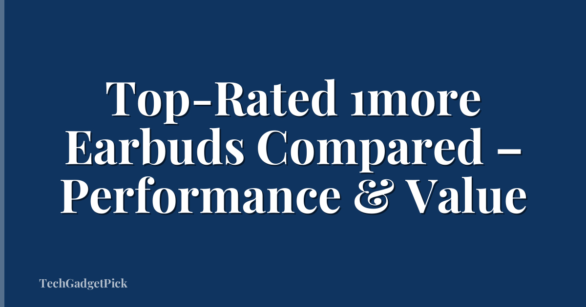 Top-Rated 1more Earbuds Compared – Performance & Value