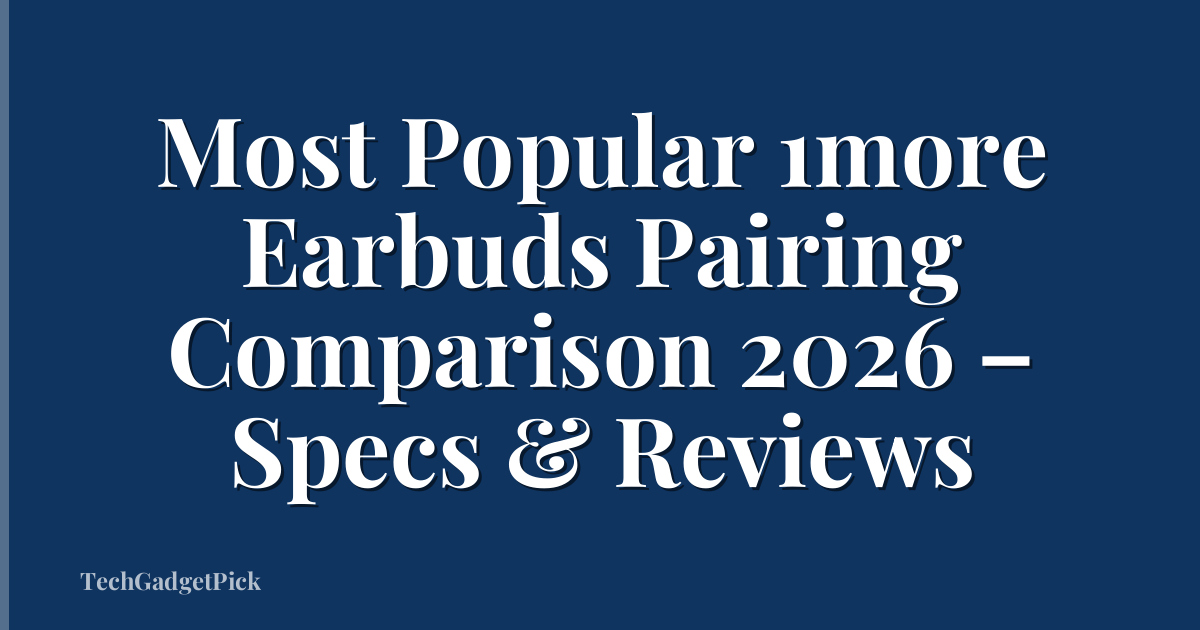 Most Popular 1more Earbuds Pairing Comparison 2026 – Specs & Reviews