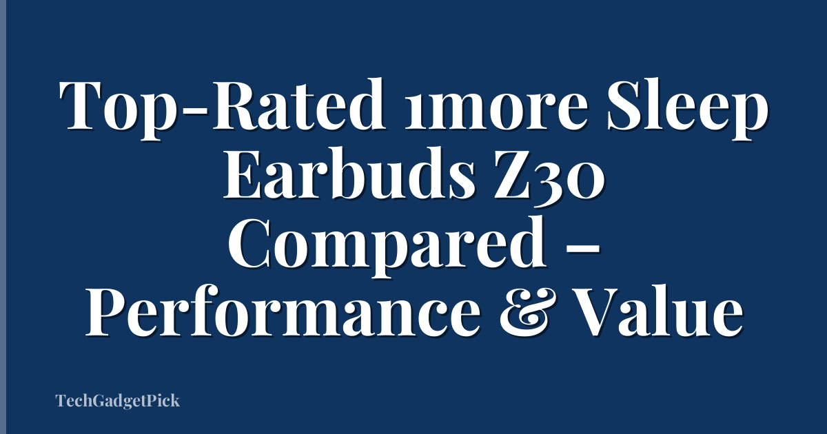 Top-Rated 1more Sleep Earbuds Z30 Compared – Performance & Value