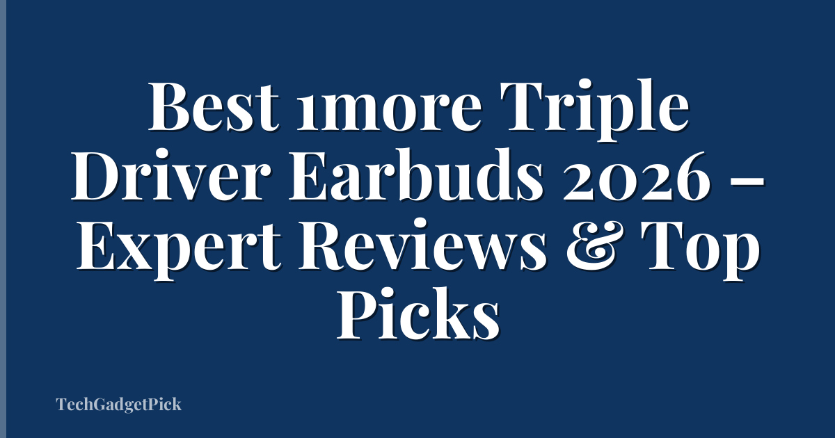 Best 1more Triple Driver Earbuds 2026 – Expert Reviews & Top Picks