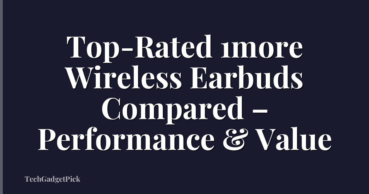Top-Rated 1more Wireless Earbuds Compared – Performance & Value