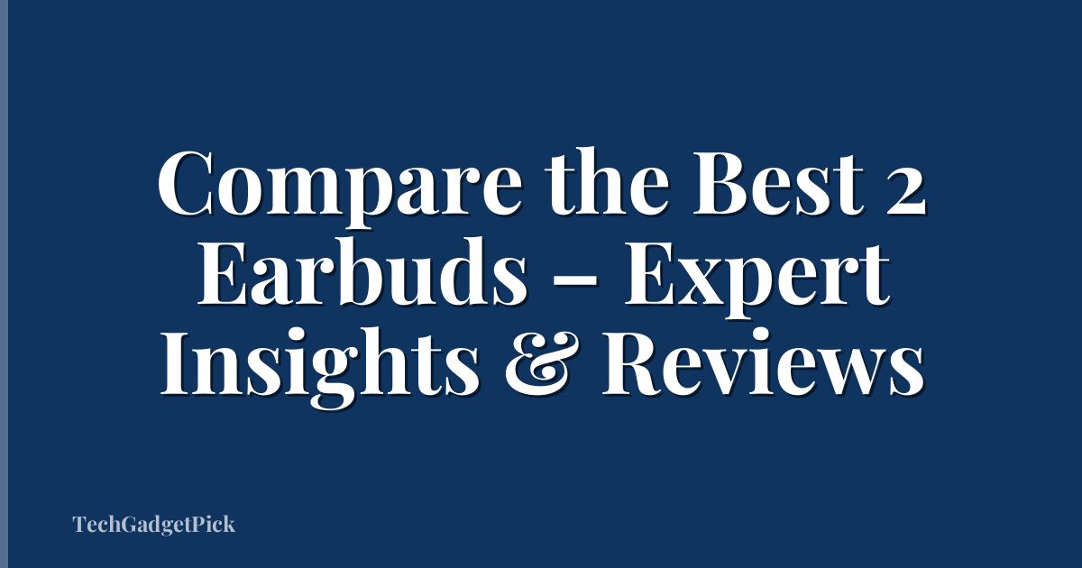 Compare the Best 2 Earbuds – Expert Insights & Reviews