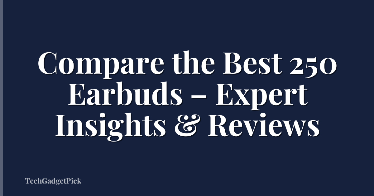 Compare the Best 250 Earbuds – Expert Insights & Reviews