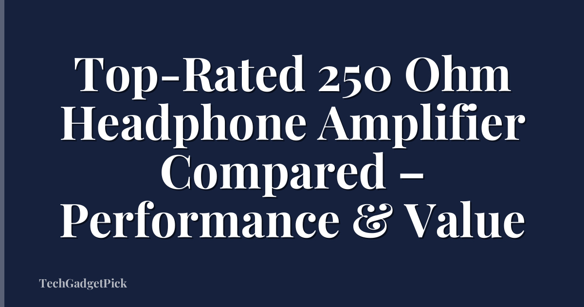 Top-Rated 250 Ohm Headphone Amplifier Compared – Performance & Value