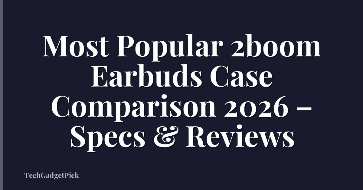 Most Popular 2boom Earbuds Case Comparison 2026 – Specs & Reviews