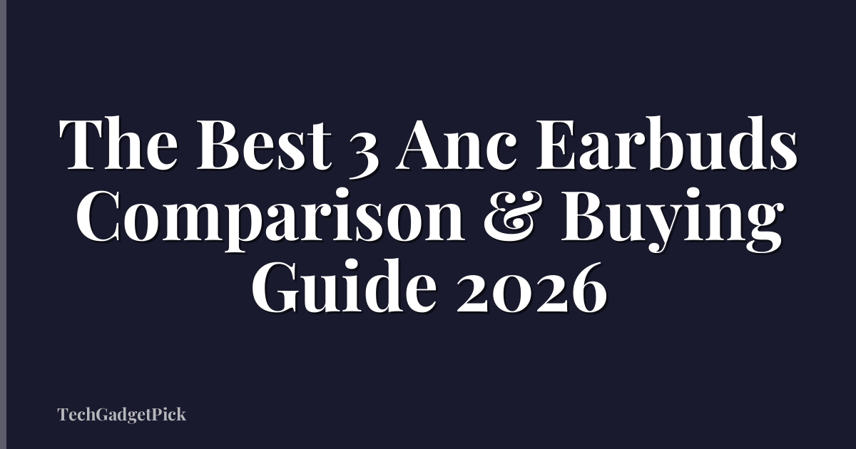 The Best 3 Anc Earbuds Comparison & Buying Guide 2026