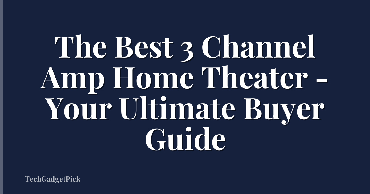 The Best 3 Channel Amp Home Theater - Your Ultimate Buyer Guide
