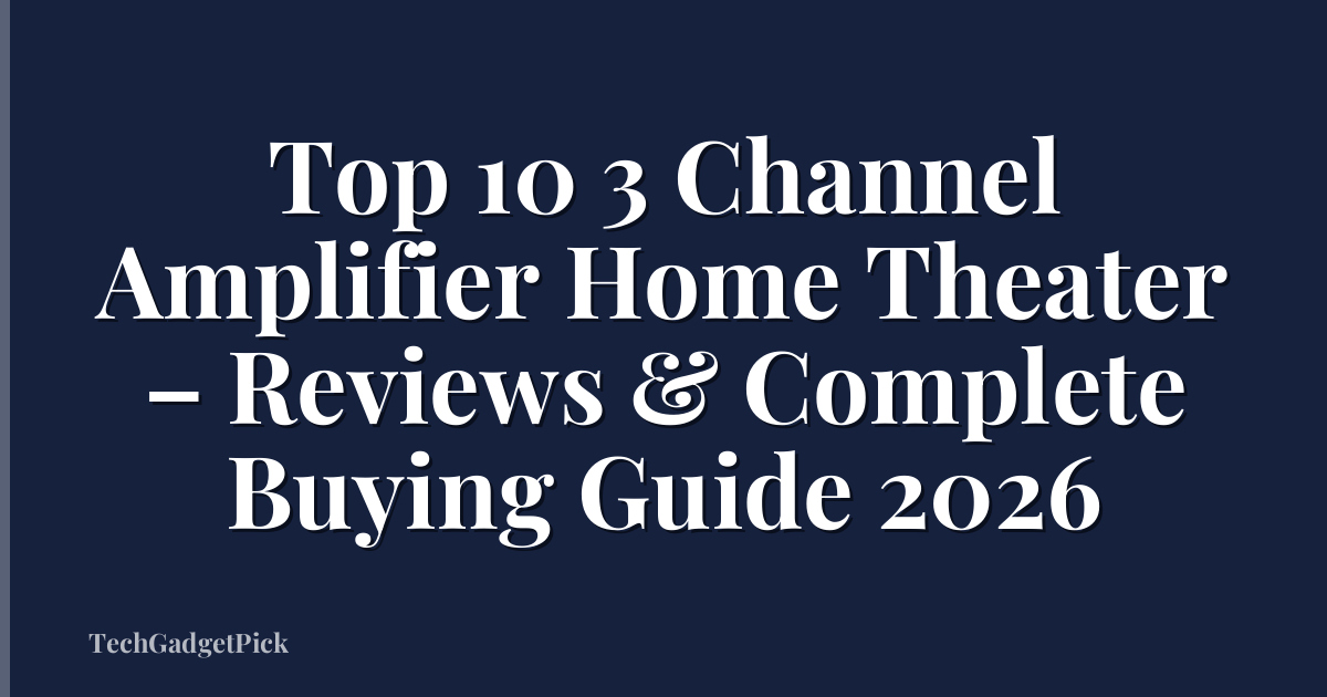 Top 10 3 Channel Amplifier Home Theater – Reviews & Complete Buying Guide 2026