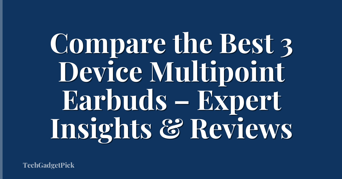 Compare the Best 3 Device Multipoint Earbuds – Expert Insights & Reviews