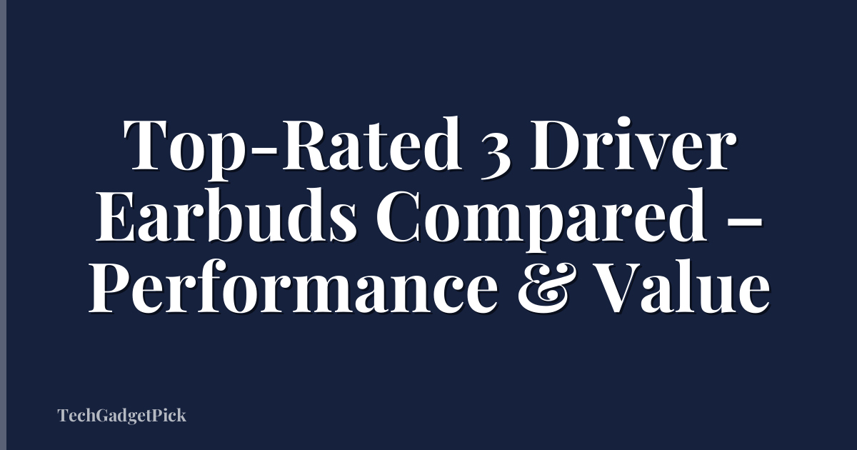 Top-Rated 3 Driver Earbuds Compared – Performance & Value