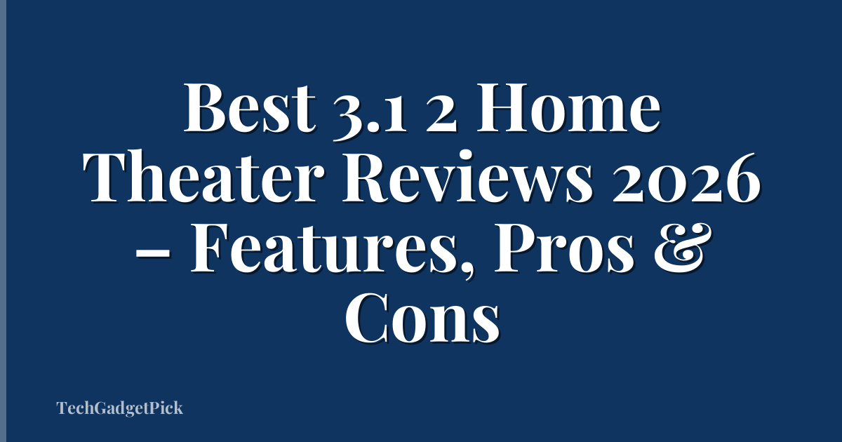 Best 3.1 2 Home Theater Reviews 2026 – Features, Pros & Cons