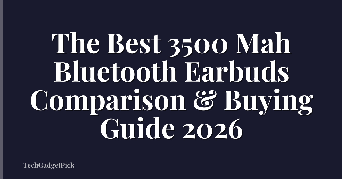 The Best 3500 Mah Bluetooth Earbuds Comparison & Buying Guide 2026
