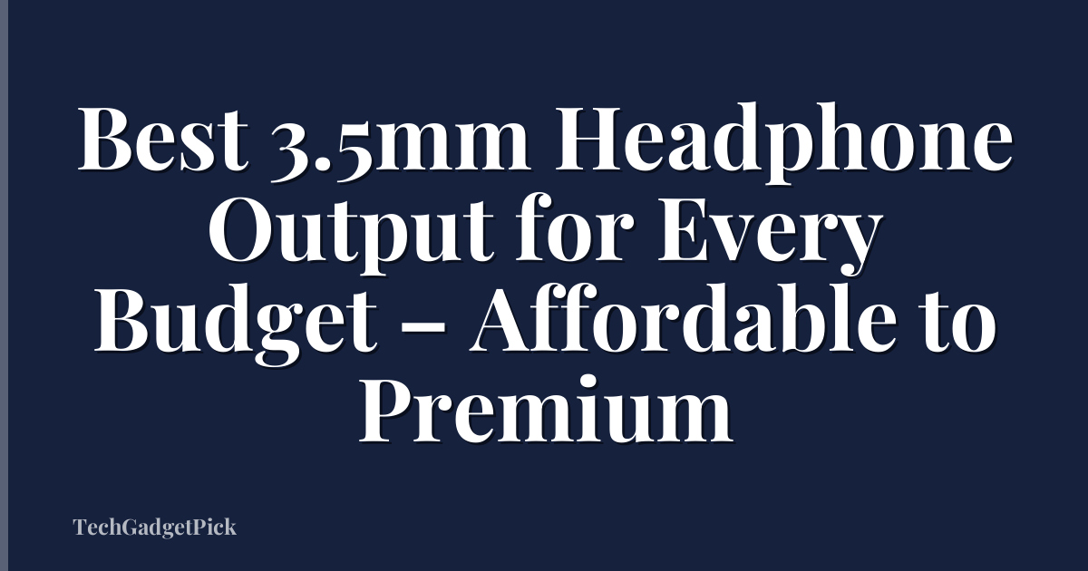 Best 3.5mm Headphone Output for Every Budget – Affordable to Premium