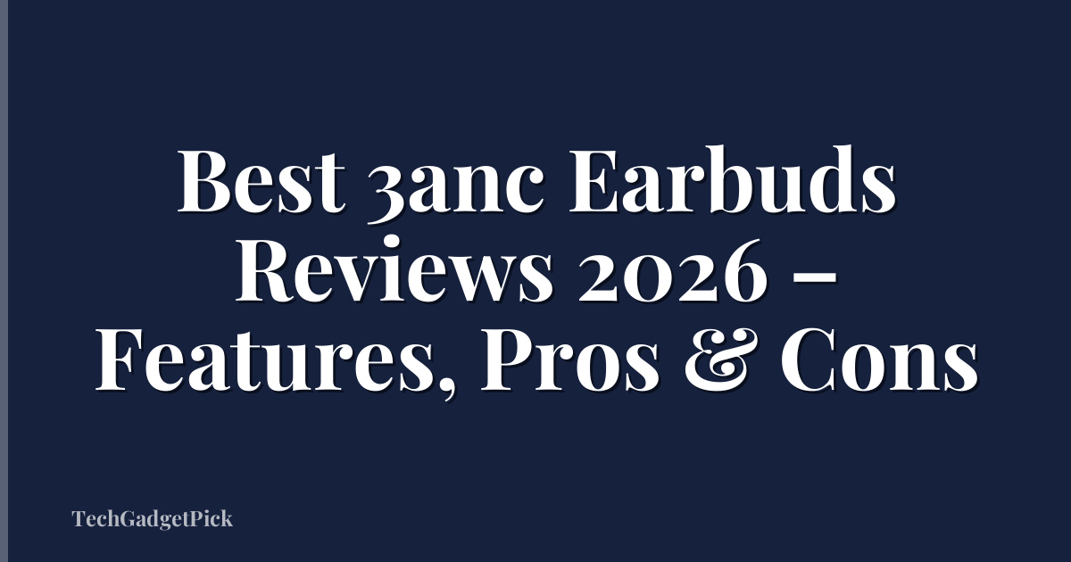 Best 3anc Earbuds Reviews 2026 – Features, Pros & Cons