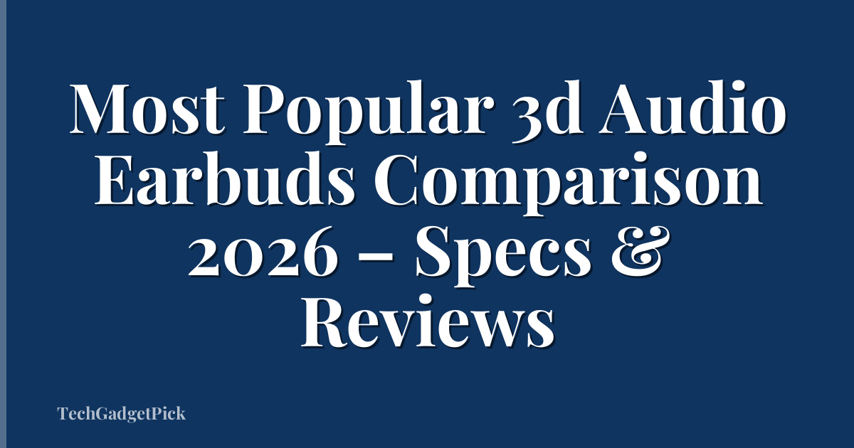 Most Popular 3d Audio Earbuds Comparison 2026 – Specs & Reviews