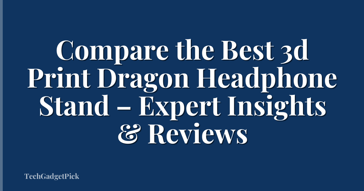Compare the Best 3d Print Dragon Headphone Stand – Expert Insights & Reviews
