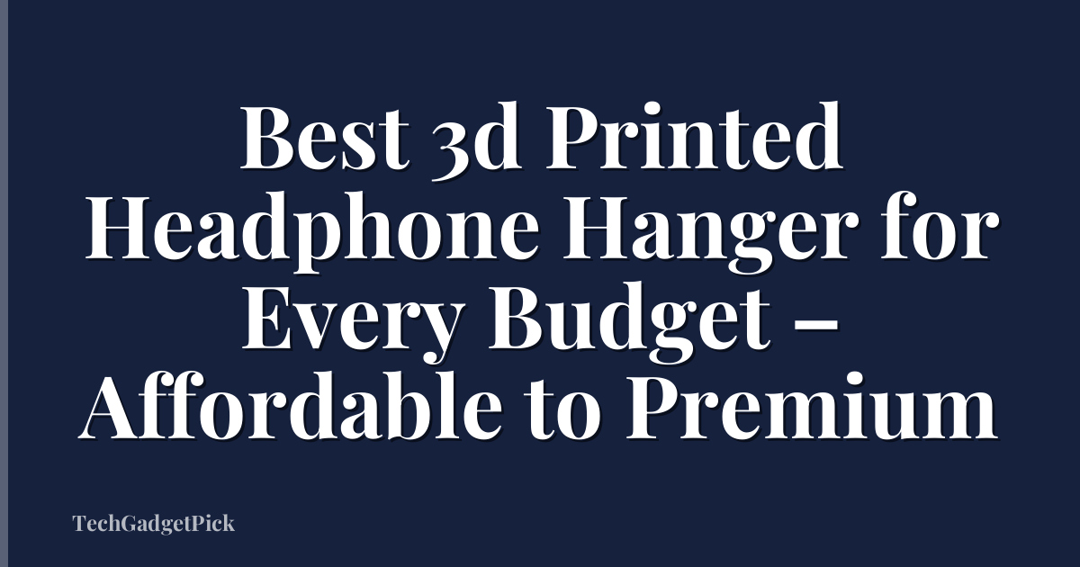 Best 3d Printed Headphone Hanger for Every Budget – Affordable to Premium