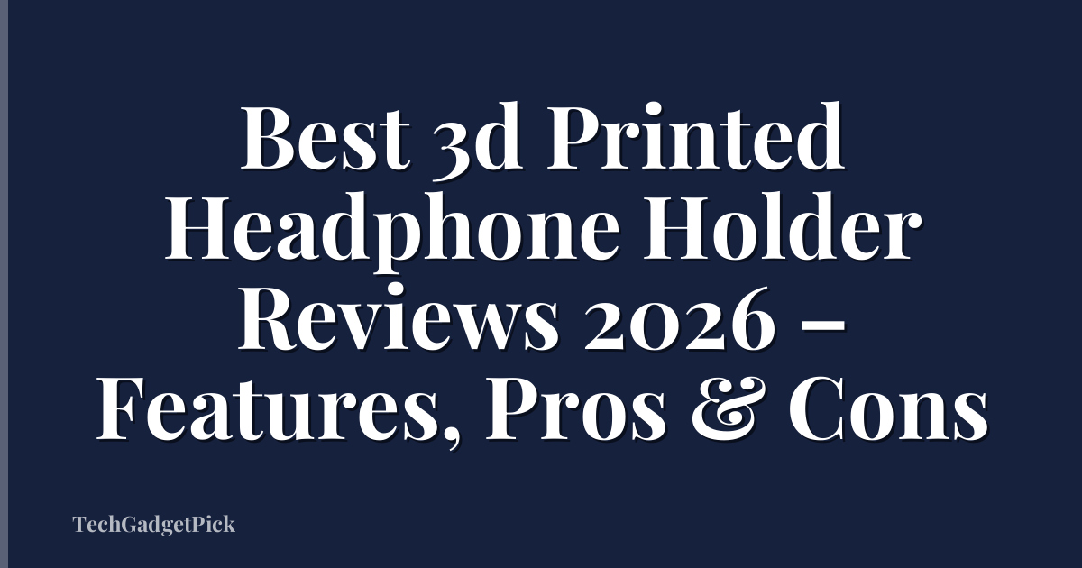 Best 3d Printed Headphone Holder Reviews 2026 – Features, Pros & Cons