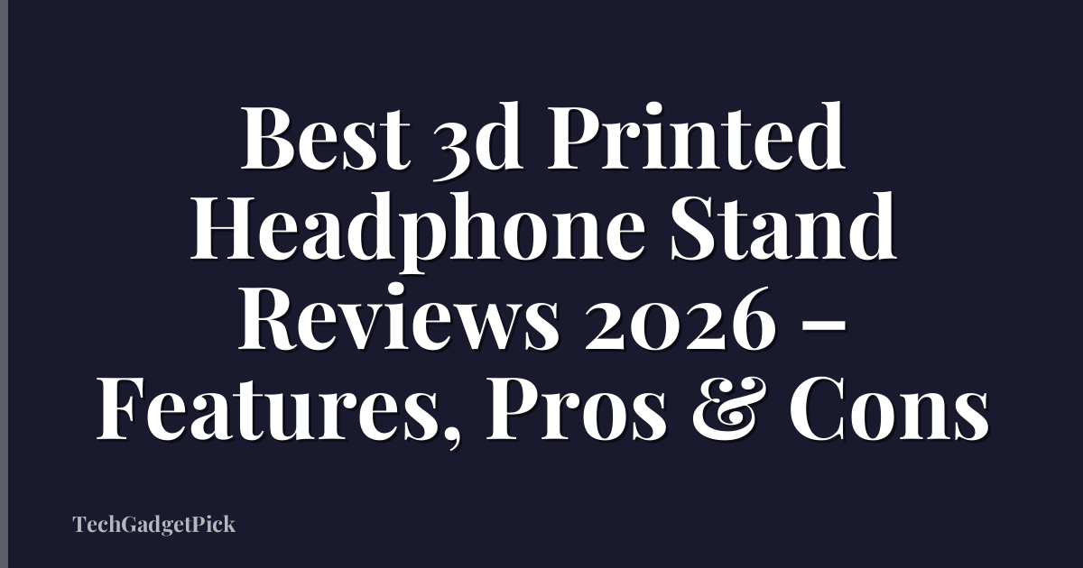 Best 3d Printed Headphone Stand Reviews 2026 – Features, Pros & Cons
