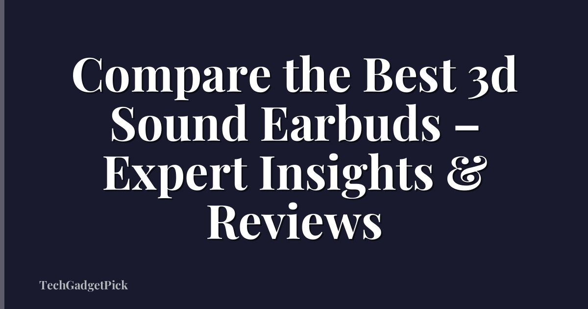 Compare the Best 3d Sound Earbuds – Expert Insights & Reviews