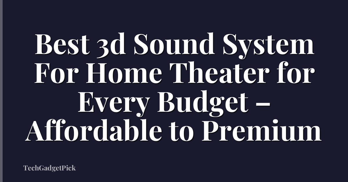 Best 3d Sound System For Home Theater for Every Budget – Affordable to Premium