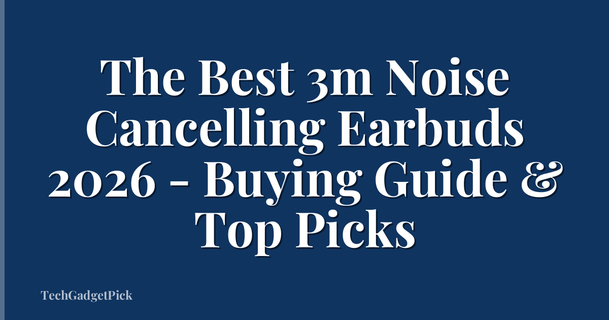 The Best 3m Noise Cancelling Earbuds 2026 - Buying Guide & Top Picks