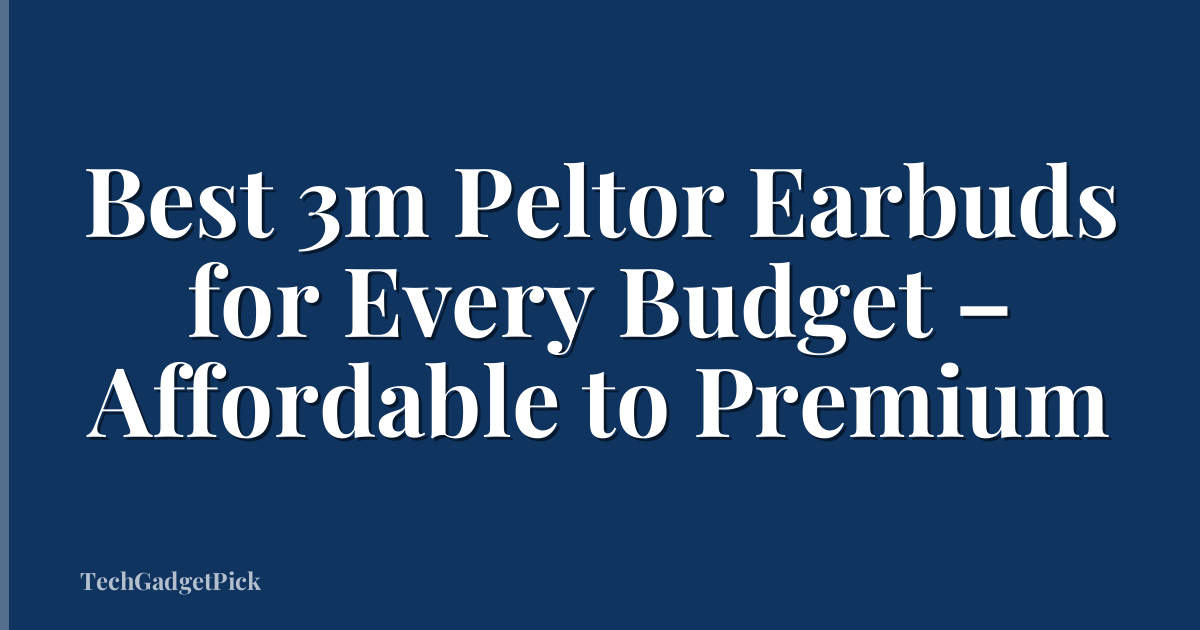 Best 3m Peltor Earbuds for Every Budget – Affordable to Premium