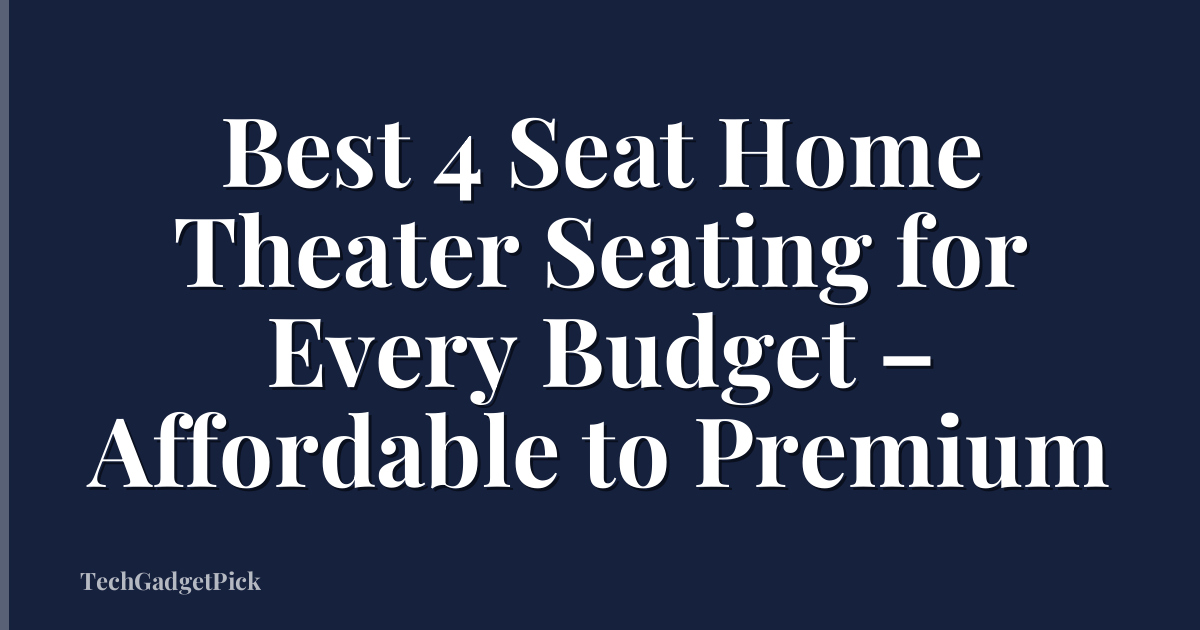 Best 4 Seat Home Theater Seating for Every Budget – Affordable to Premium