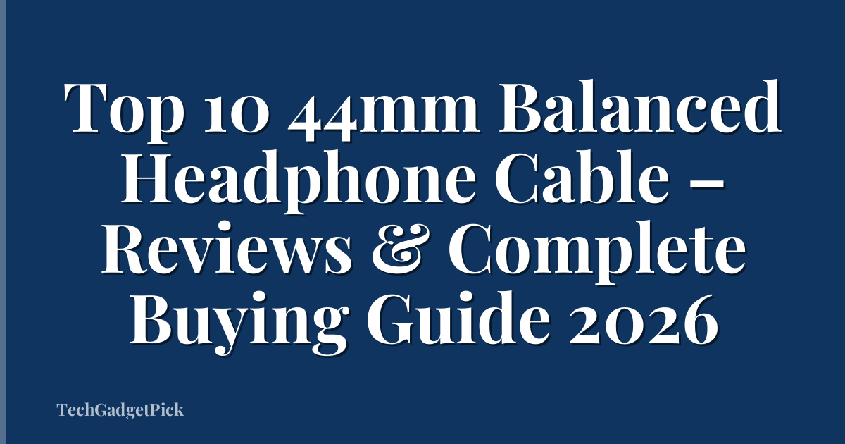 Top 10 44mm Balanced Headphone Cable – Reviews & Complete Buying Guide 2026