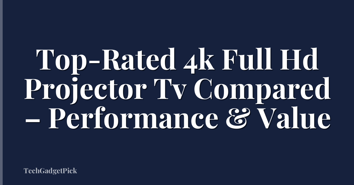 Top-Rated 4k Full Hd Projector Tv Compared – Performance & Value