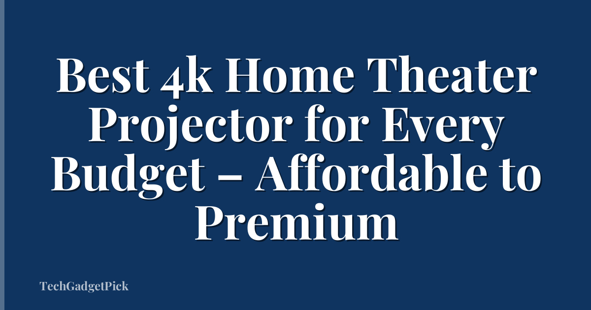 Best 4k Home Theater Projector for Every Budget – Affordable to Premium