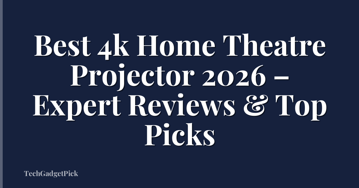Best 4k Home Theatre Projector 2026 – Expert Reviews & Top Picks