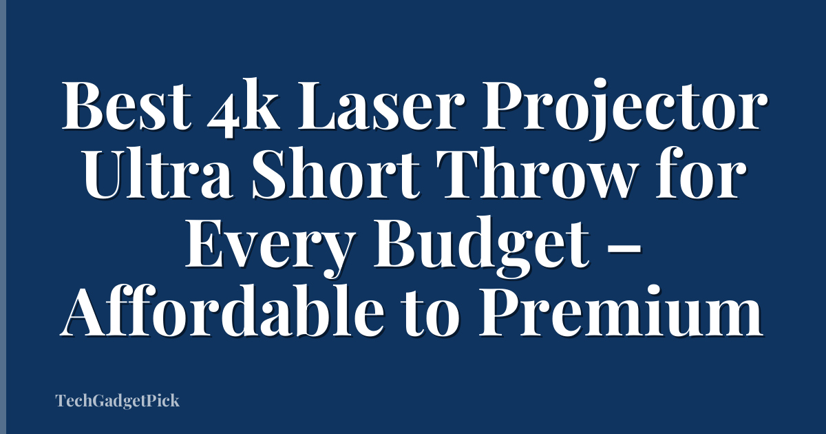 Best 4k Laser Projector Ultra Short Throw for Every Budget – Affordable to Premium