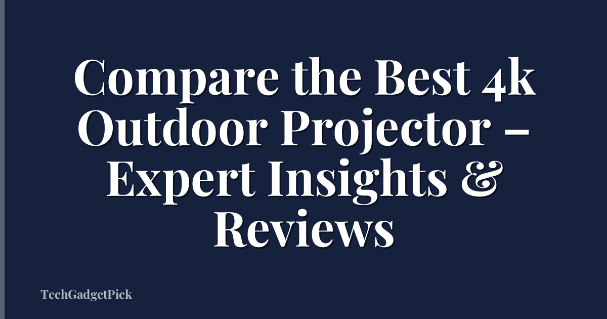 Compare the Best 4k Outdoor Projector – Expert Insights & Reviews