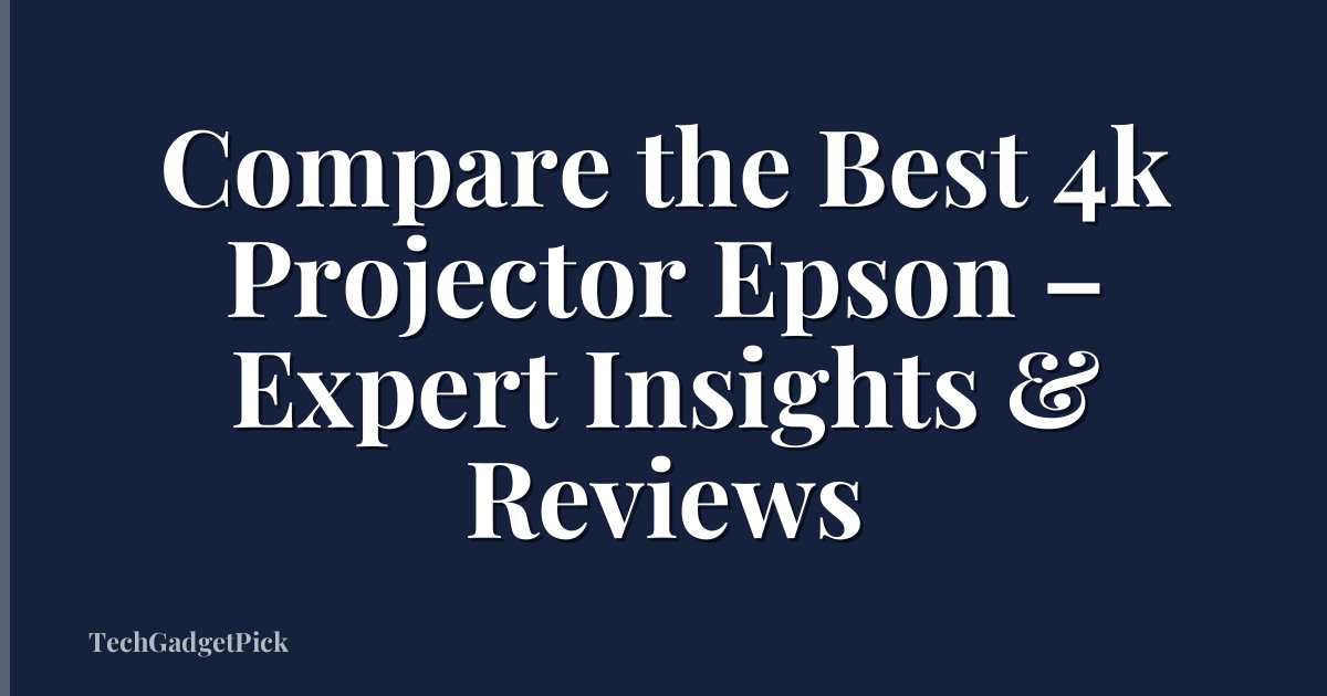 Compare the Best 4k Projector Epson – Expert Insights & Reviews