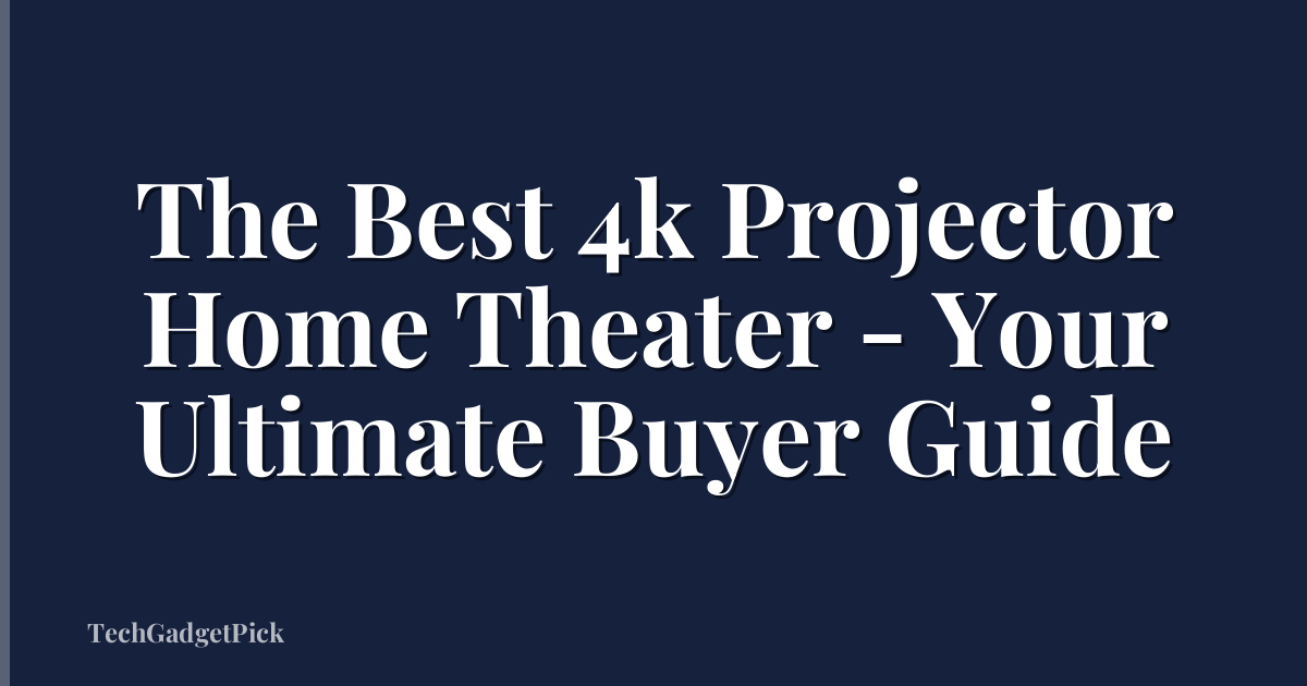 The Best 4k Projector Home Theater - Your Ultimate Buyer Guide