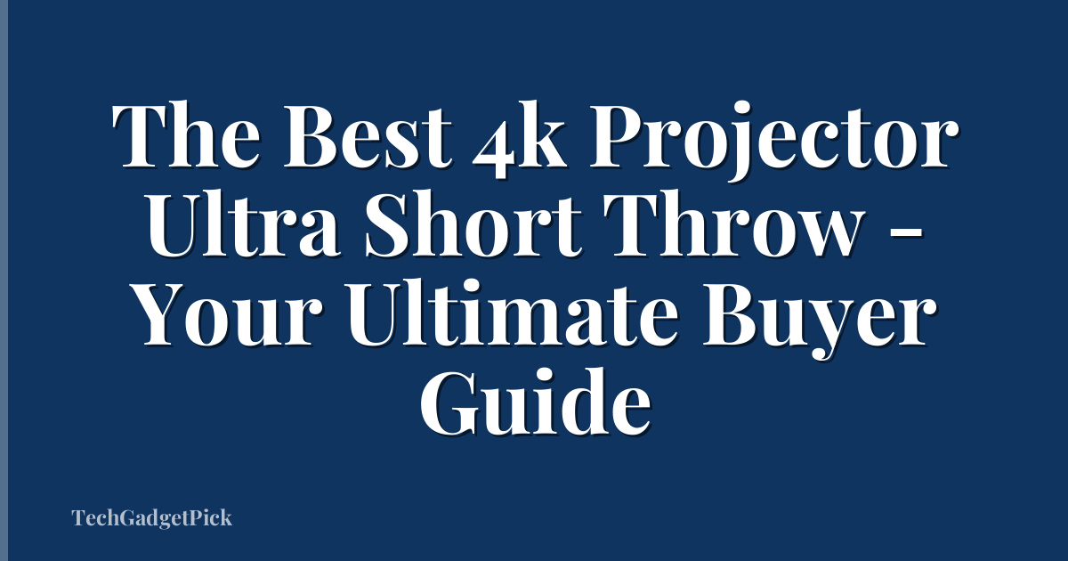 The Best 4k Projector Ultra Short Throw - Your Ultimate Buyer Guide