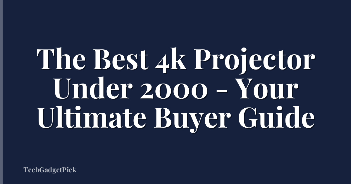 The Best 4k Projector Under 2000 - Your Ultimate Buyer Guide