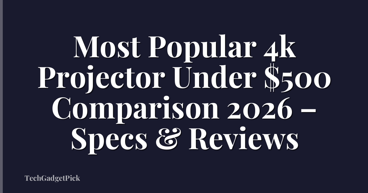 Most Popular 4k Projector Under $500 Comparison 2026 – Specs & Reviews