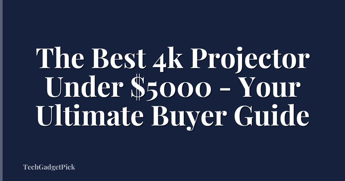 The Best 4k Projector Under $5000 - Your Ultimate Buyer Guide